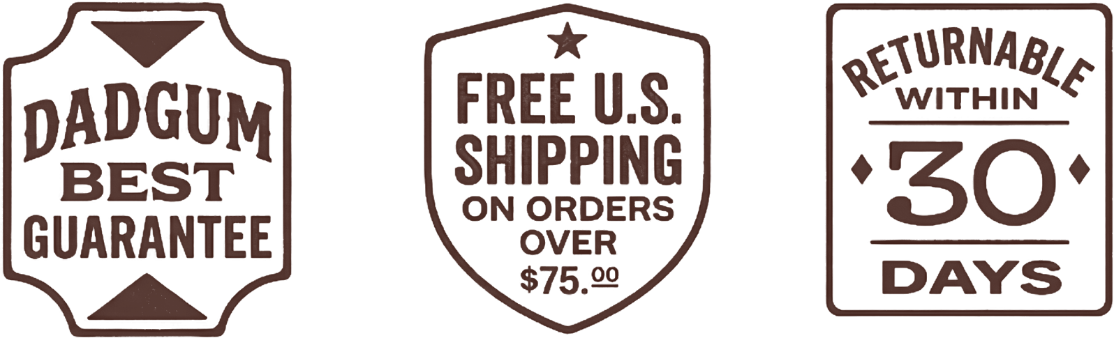 Dadgum best guarantee, free U.S. shipping on orders over $75, returnable within 30 days